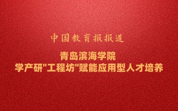 中國(guó)教育報(bào)報(bào)道:《青島濱海學(xué)院 學(xué)產(chǎn)研“...